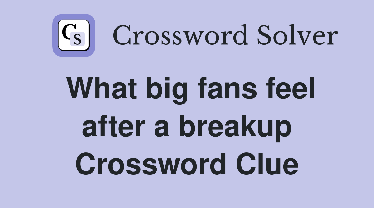 What big fans feel after a breakup Crossword Clue