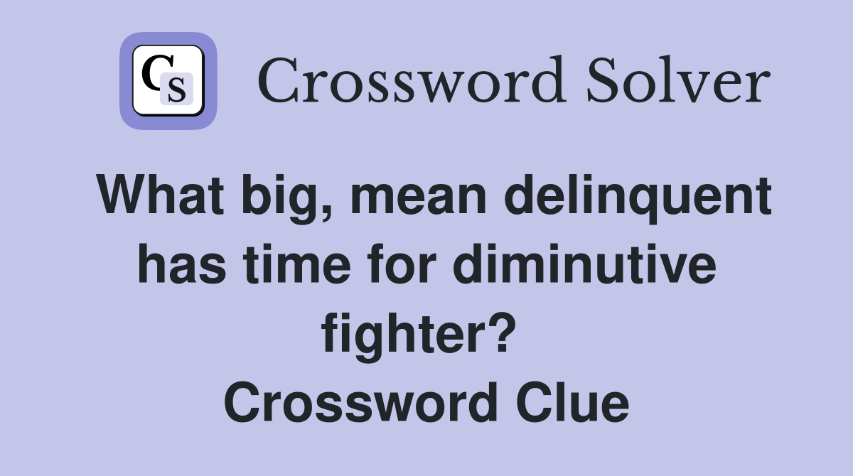 What big, mean delinquent has time for diminutive fighter?  Crossword Clue