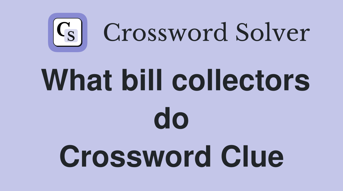 What bill collectors do Crossword Clue