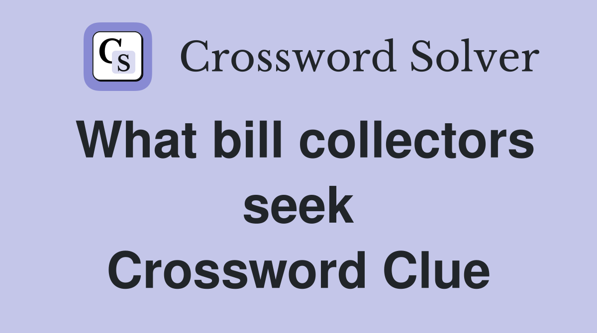 What bill collectors seek Crossword Clue