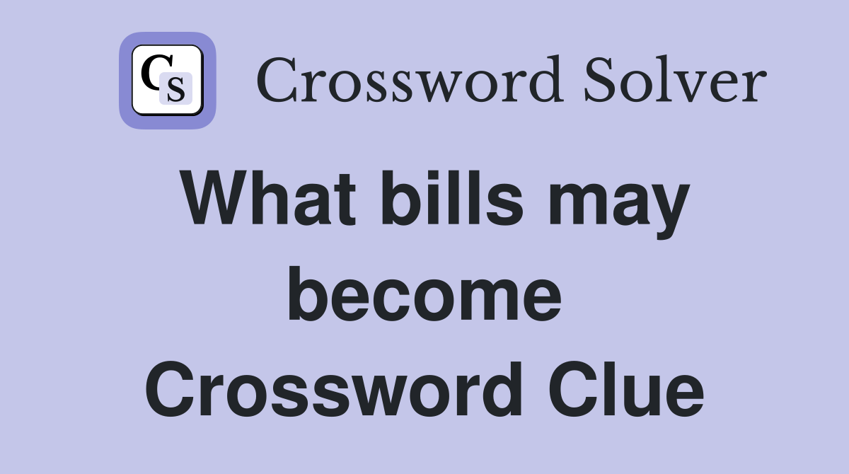 What bills may become Crossword Clue