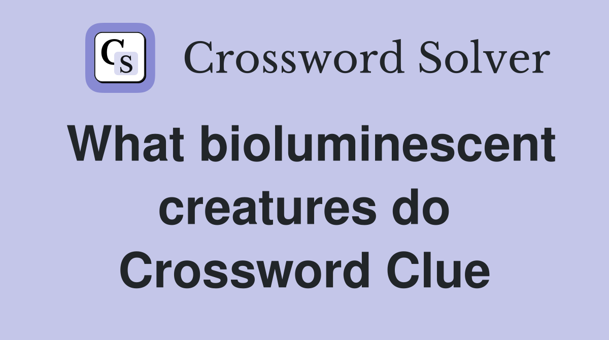 What bioluminescent creatures do Crossword Clue