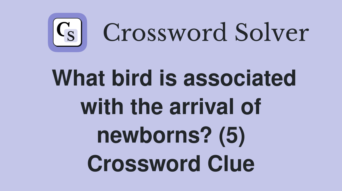 What bird is associated with the arrival of newborns? (5) Crossword Clue