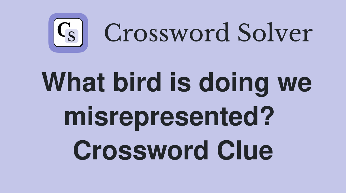 What bird is doing we misrepresented?  Crossword Clue