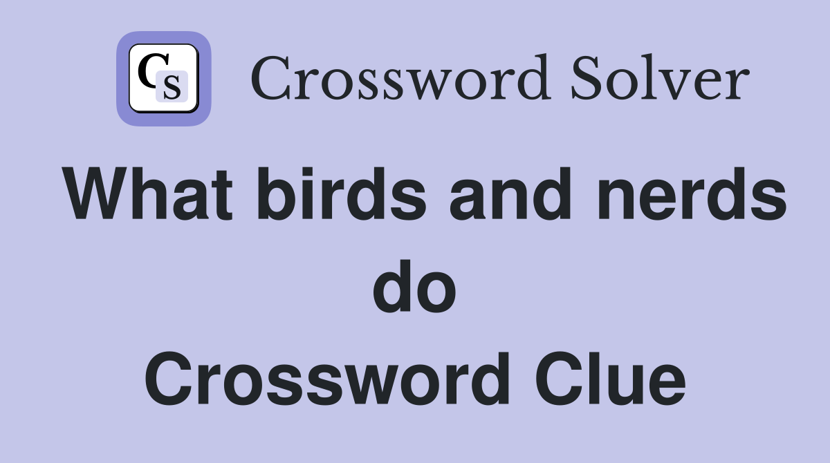 What birds and nerds do Crossword Clue