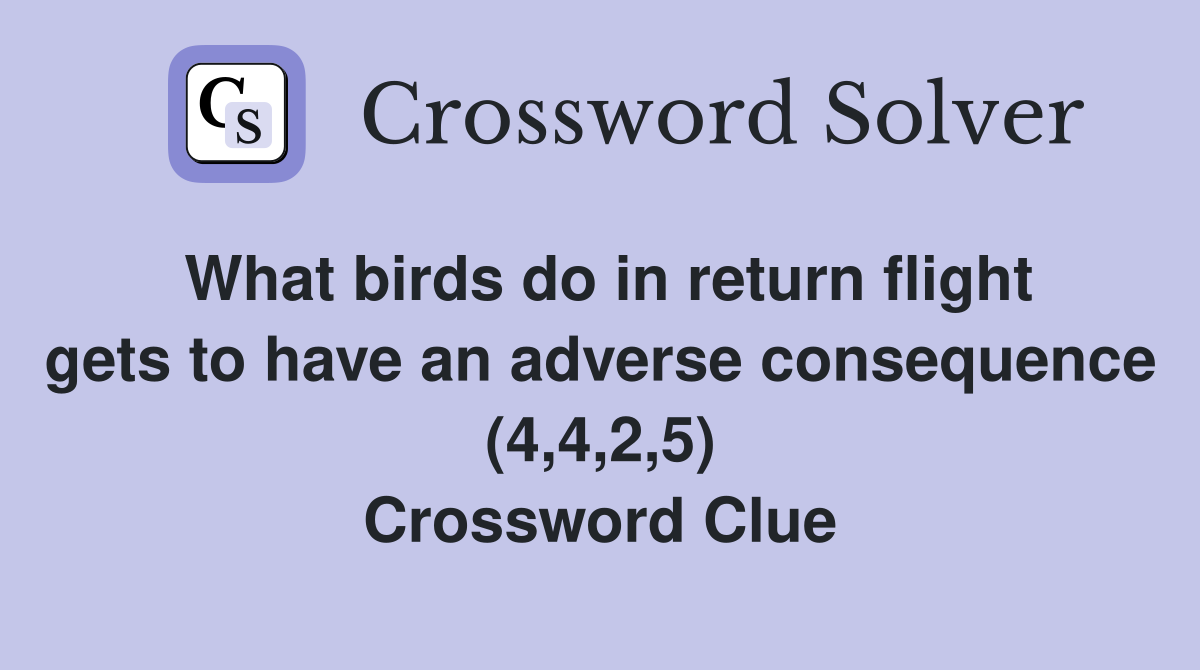 What birds do in return flight gets to have an adverse consequence (4,4,2,5) Crossword Clue