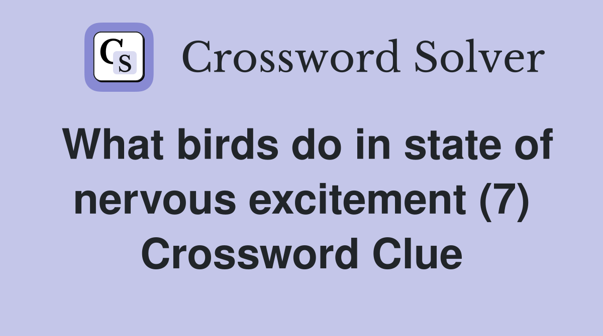 What birds do in state of nervous excitement (7) Crossword Clue