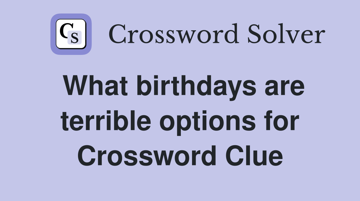 What birthdays are terrible options for Crossword Clue