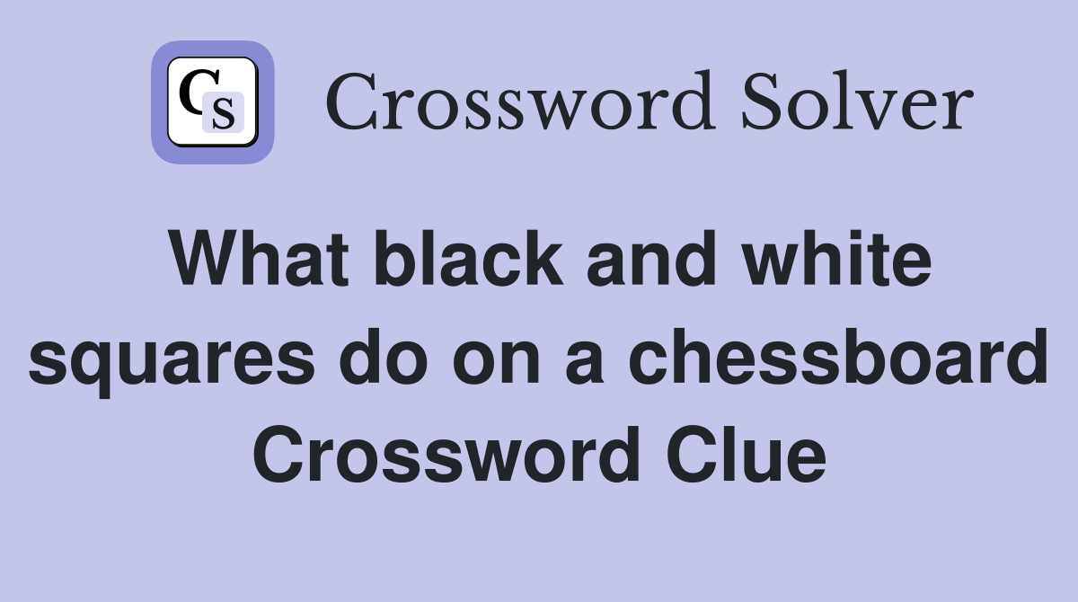 What black and white squares do on a chessboard Crossword Clue