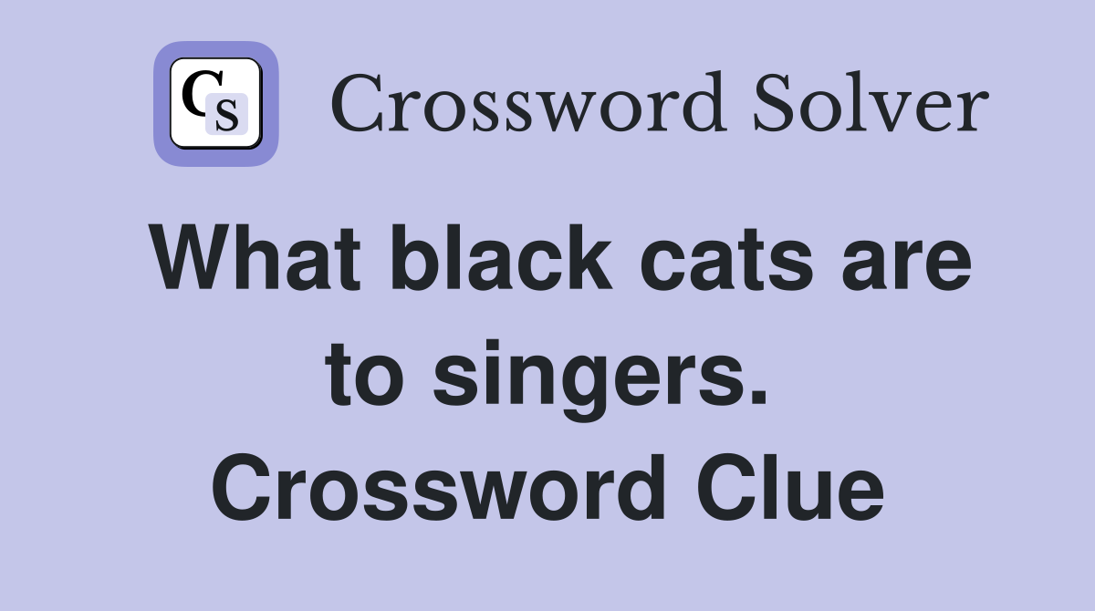 What black cats are to singers. Crossword Clue