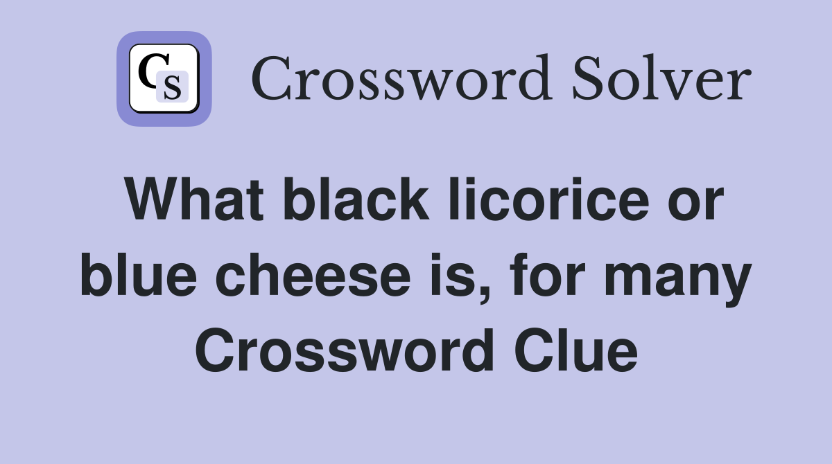 What black licorice or blue cheese is, for many Crossword Clue