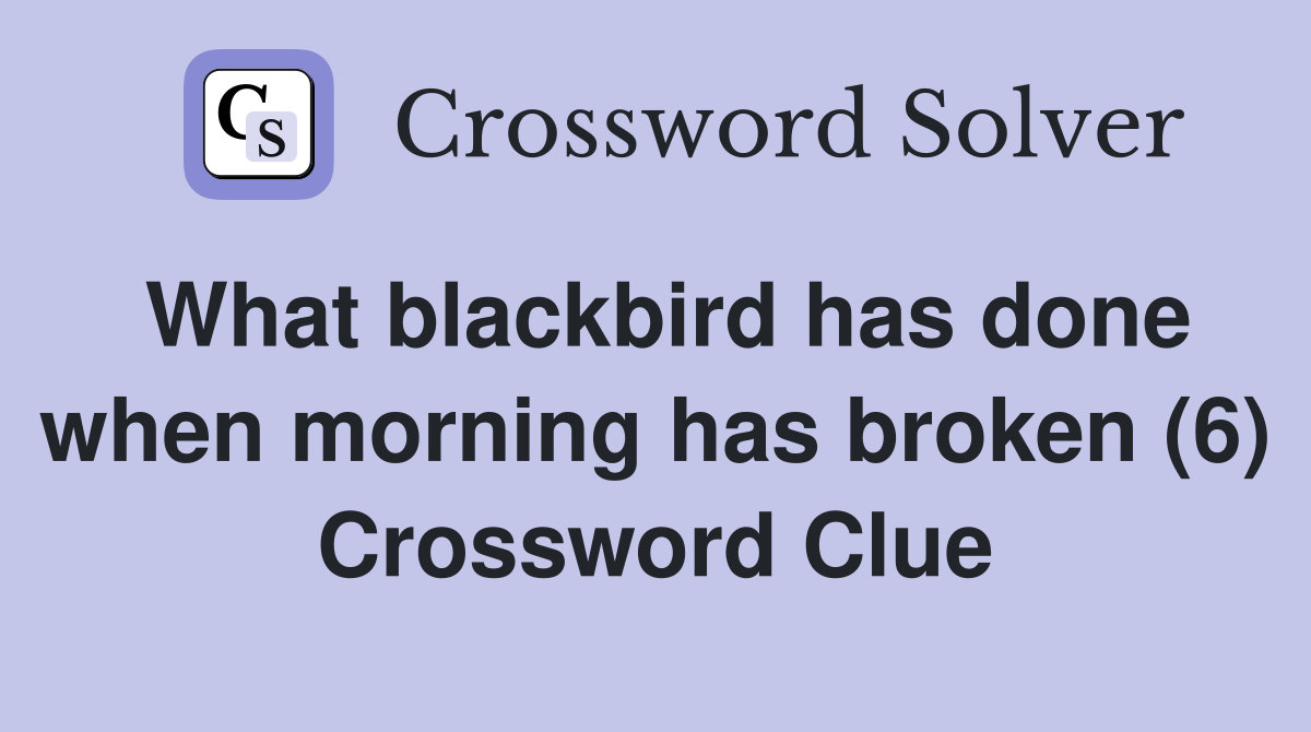 What blackbird has done when morning has broken (6) Crossword Clue