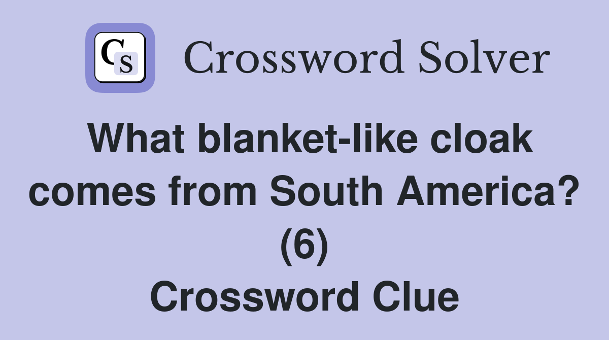 What blanket-like cloak comes from South America? (6) Crossword Clue