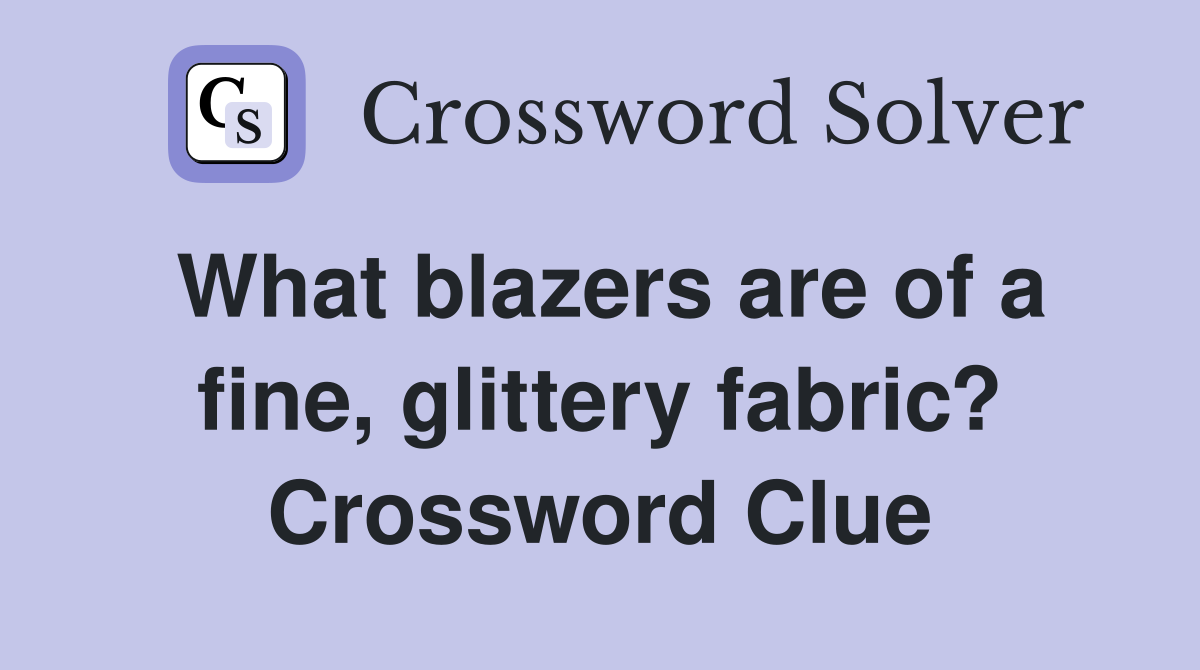 What blazers are of a fine, glittery fabric? Crossword Clue