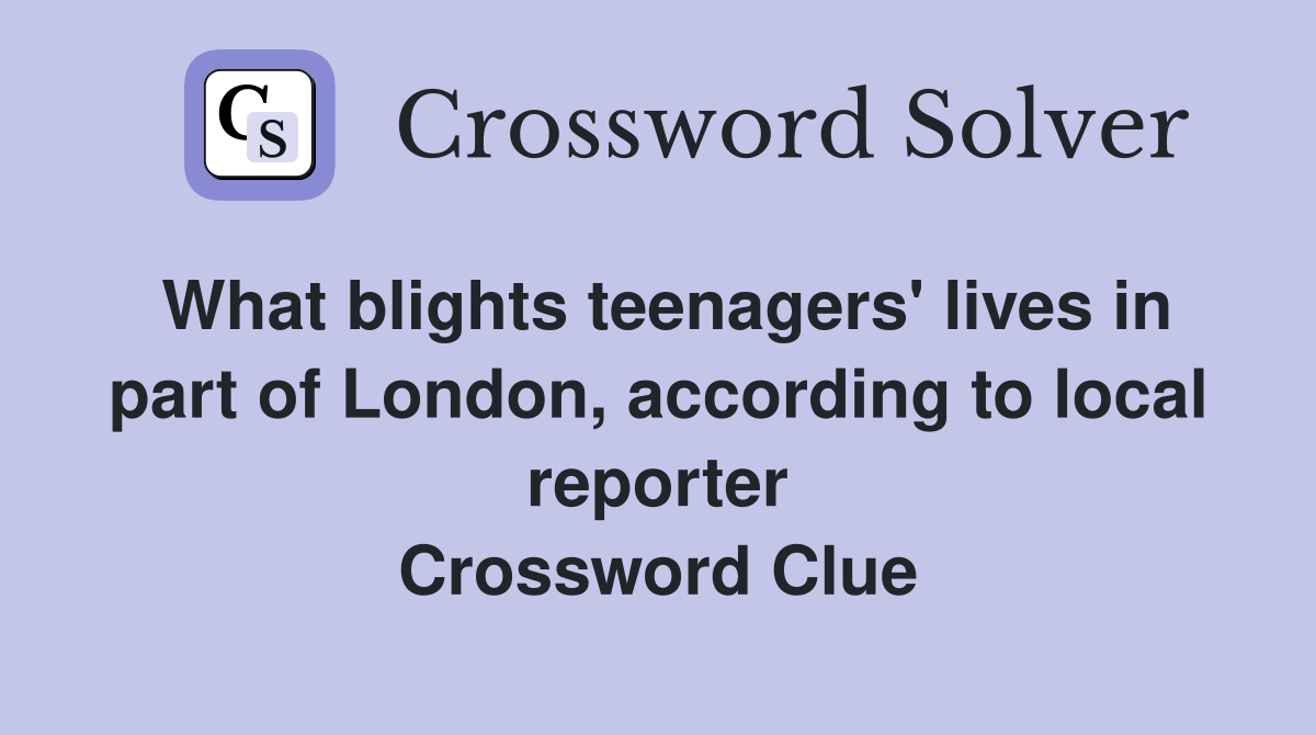 What blights teenagers' lives in part of London, according to local reporter Crossword Clue