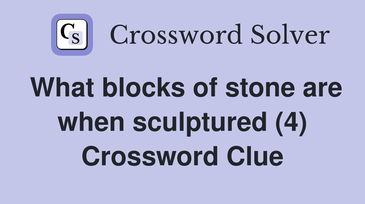 What blocks of stone are when sculptured (4) Crossword Clue