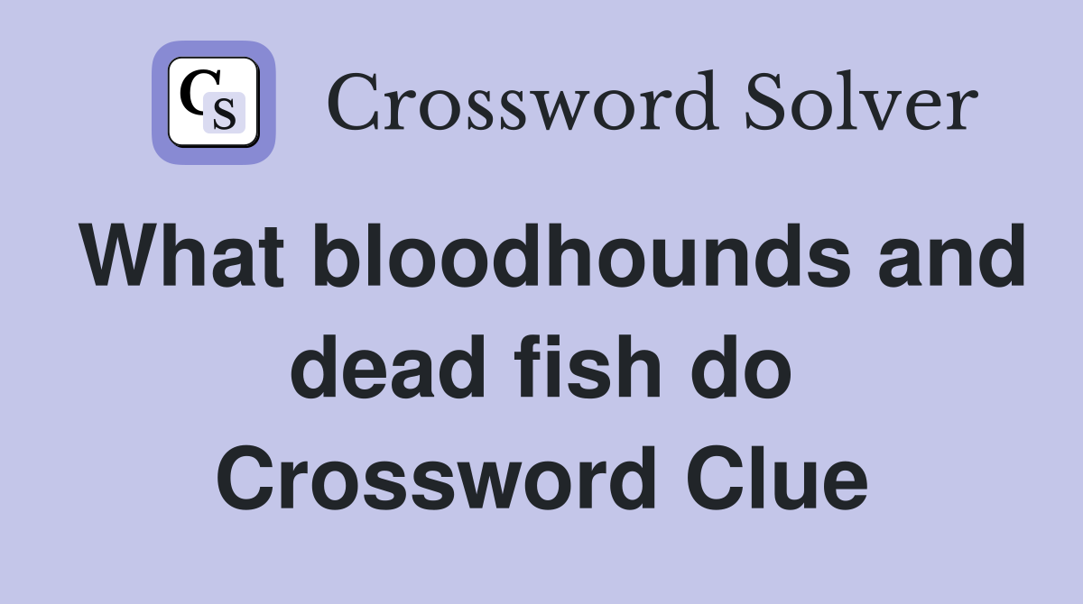 What bloodhounds and dead fish do Crossword Clue