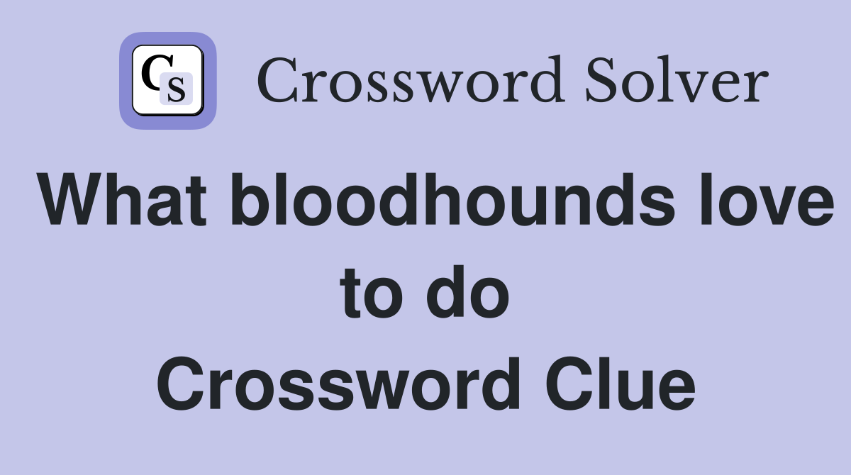 What bloodhounds love to do Crossword Clue