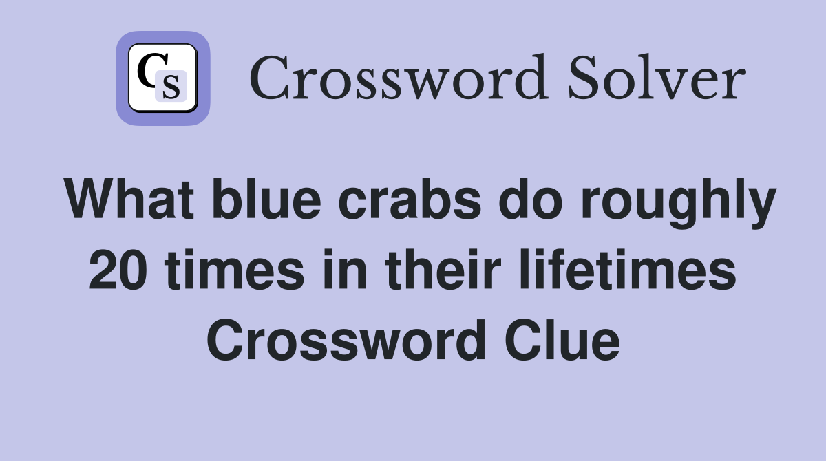 What blue crabs do roughly 20 times in their lifetimes Crossword Clue