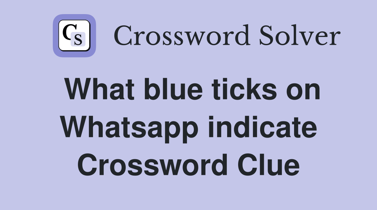 What blue ticks on Whatsapp indicate Crossword Clue