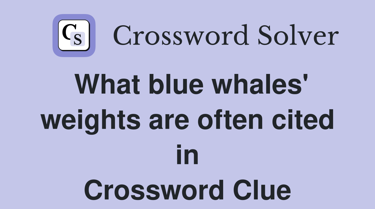 What blue whales' weights are often cited in Crossword Clue