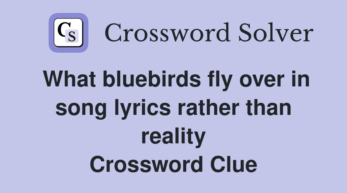 What bluebirds fly over in song lyrics rather than reality Crossword Clue