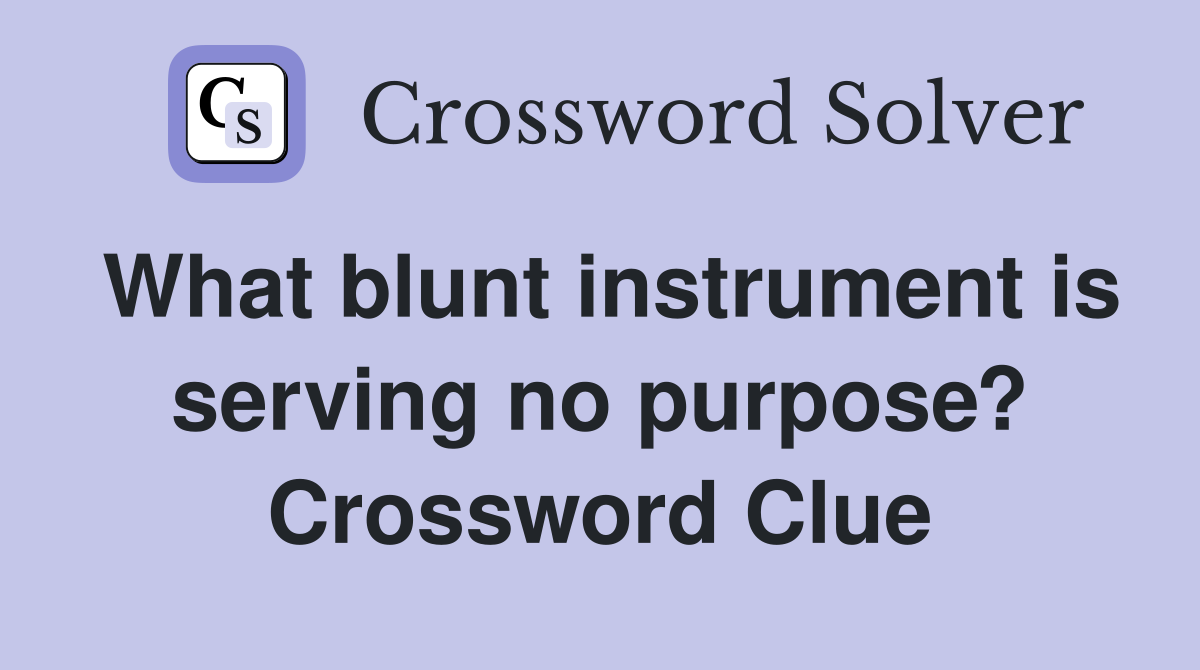 What blunt instrument is serving no purpose? Crossword Clue