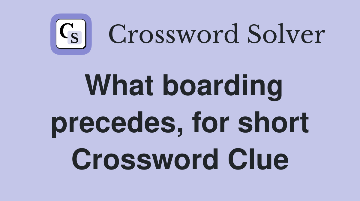 What boarding precedes, for short Crossword Clue