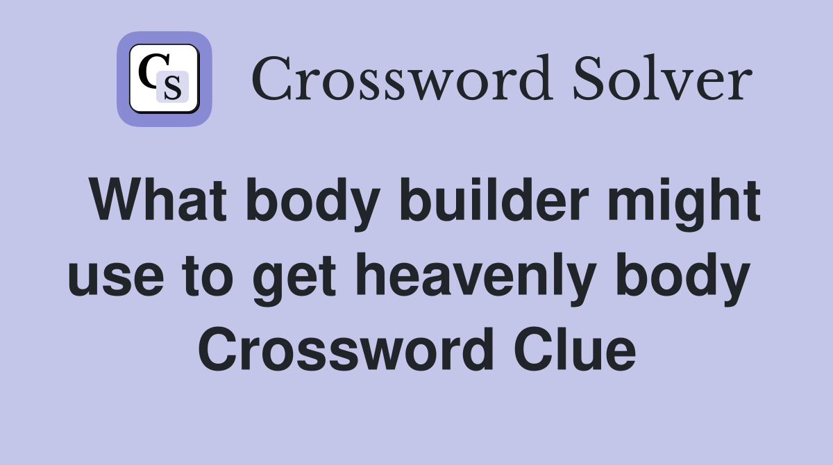 What body builder might use to get heavenly body  Crossword Clue