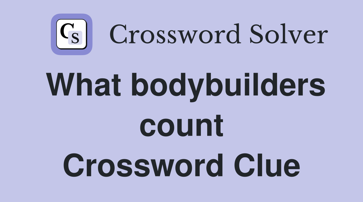 What bodybuilders count Crossword Clue