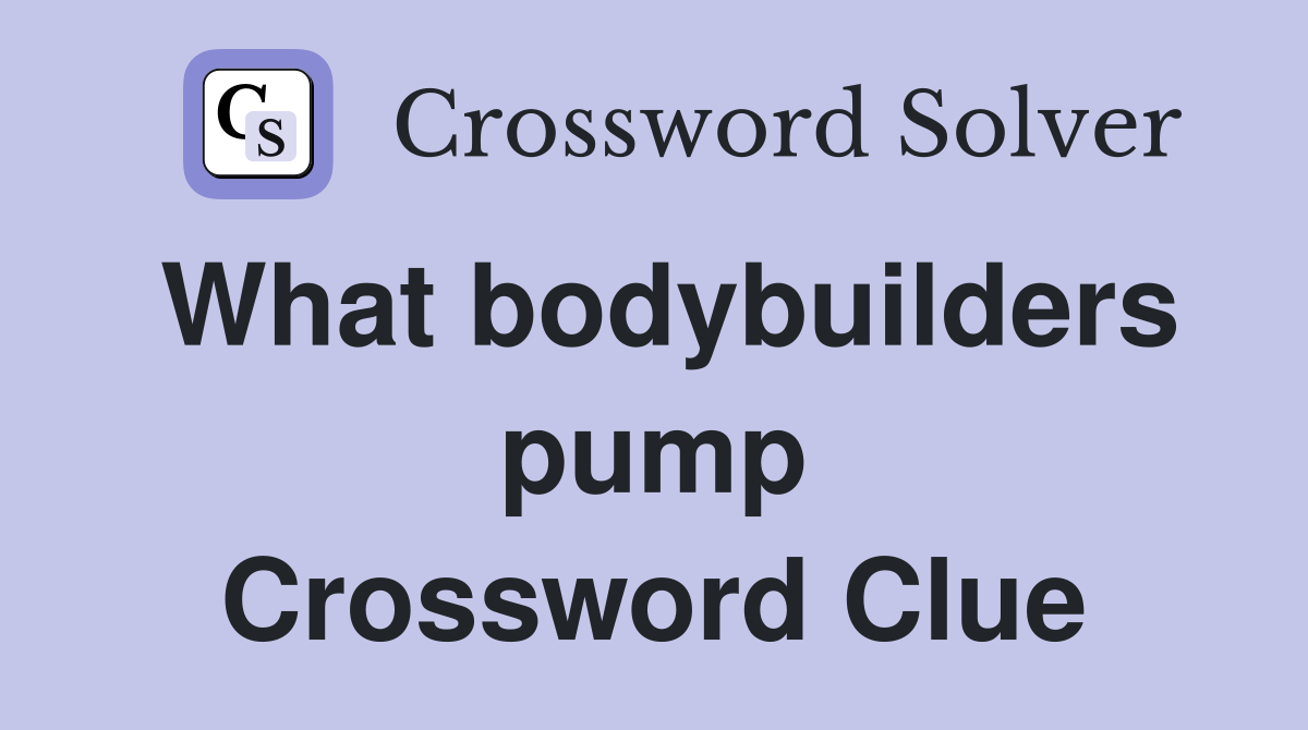 What bodybuilders pump Crossword Clue