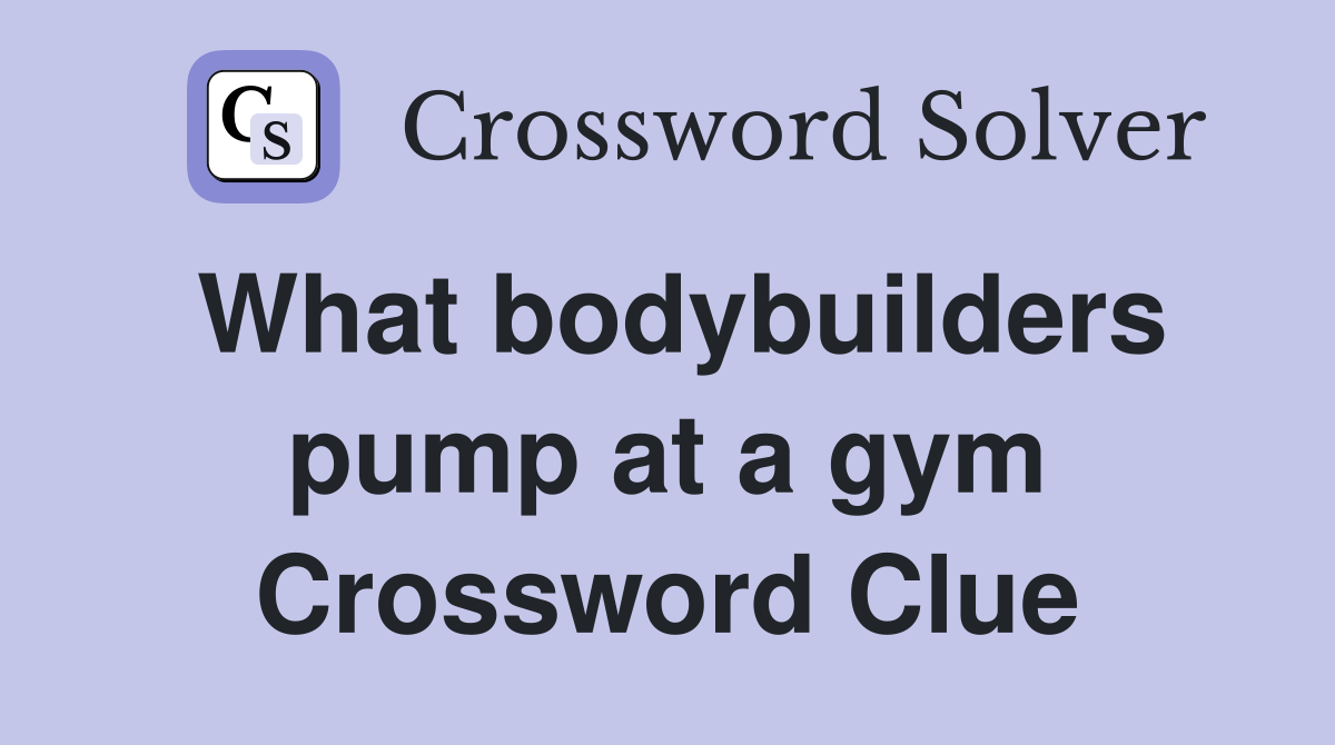 What bodybuilders pump at a gym Crossword Clue