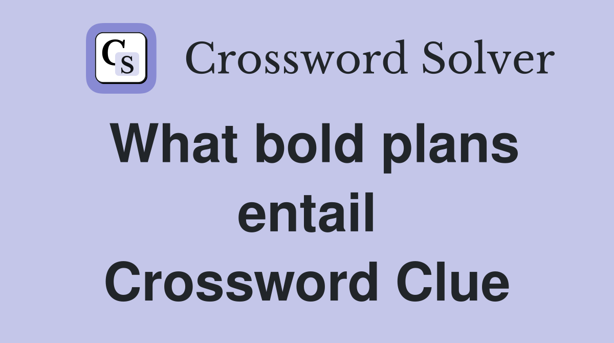 What bold plans entail Crossword Clue