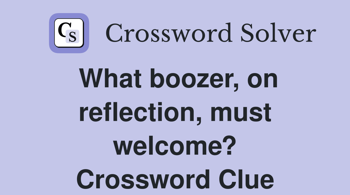 What boozer, on reflection, must welcome? Crossword Clue