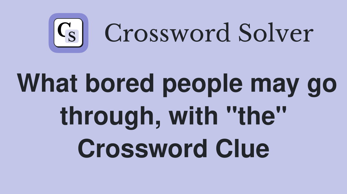 What bored people may go through, with "the" Crossword Clue