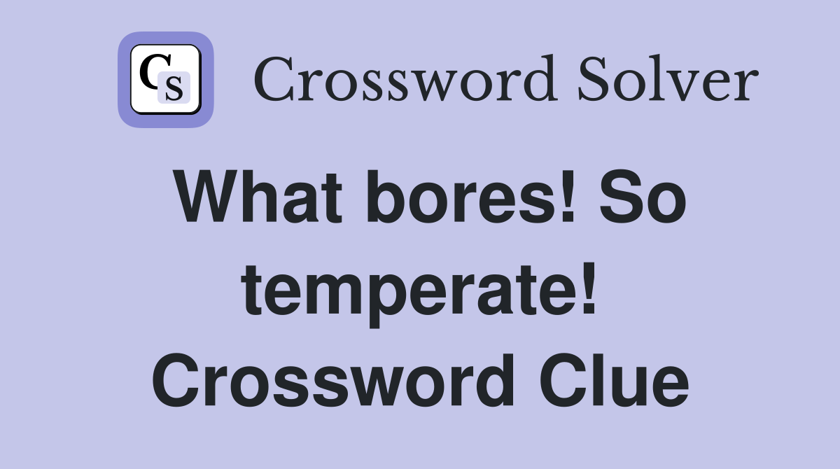 What bores! So temperate! Crossword Clue
