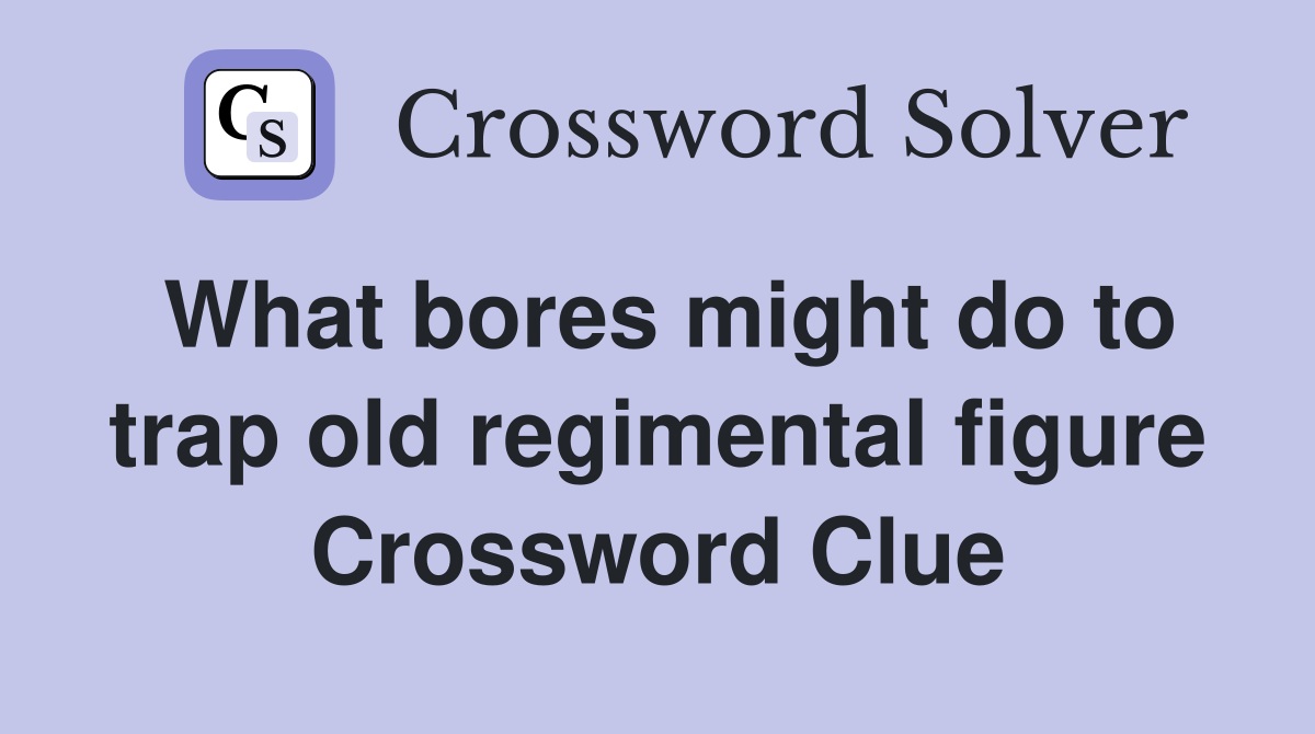 What bores might do to trap old regimental figure Crossword Clue