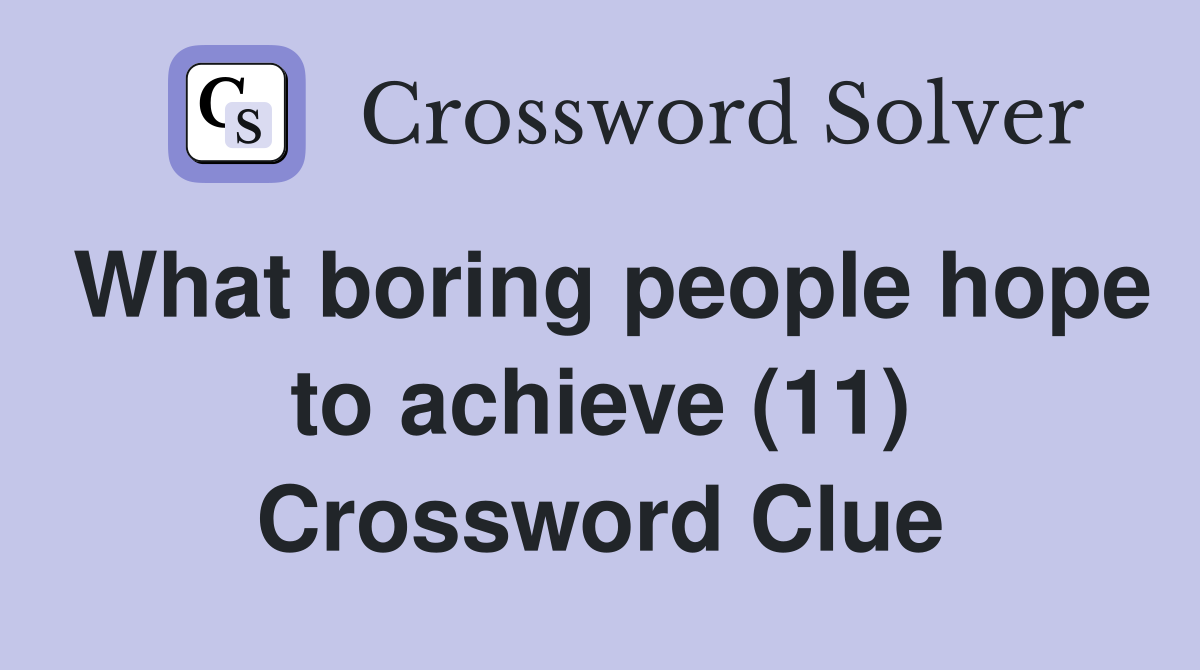 What boring people hope to achieve (11) Crossword Clue