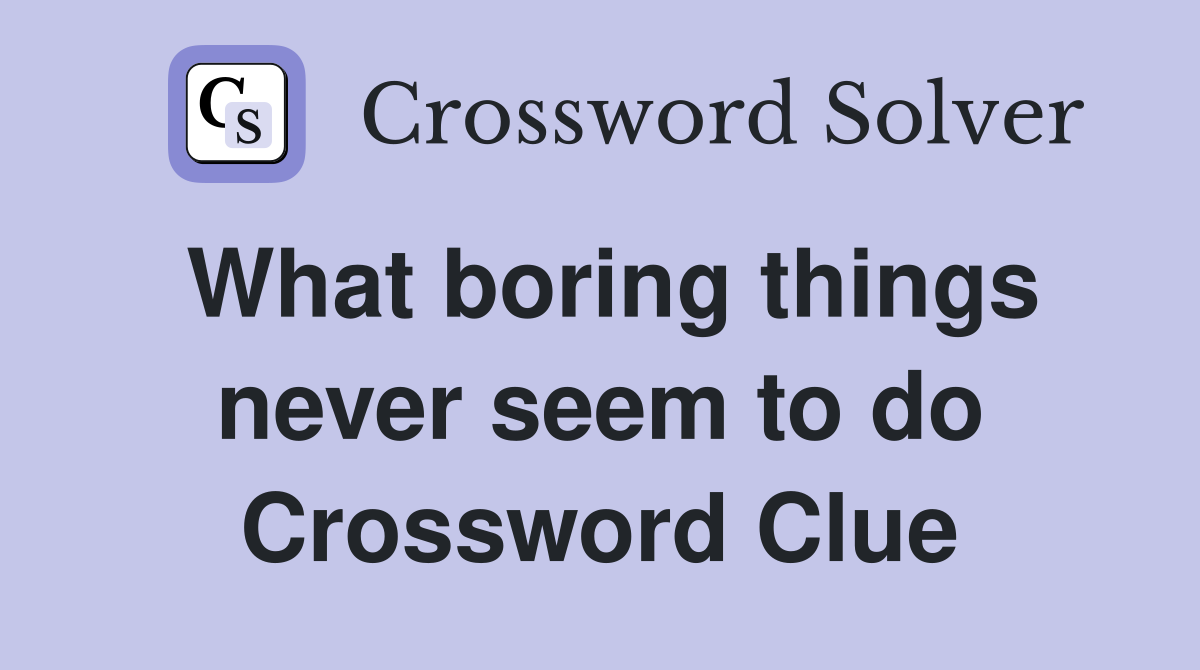 What boring things never seem to do Crossword Clue