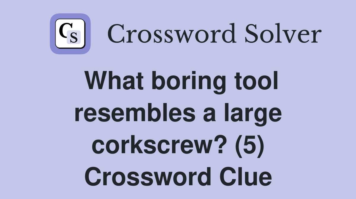 What boring tool resembles a large corkscrew? (5) Crossword Clue