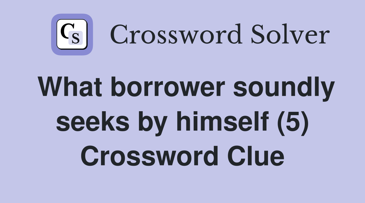 What borrower soundly seeks by himself (5) Crossword Clue