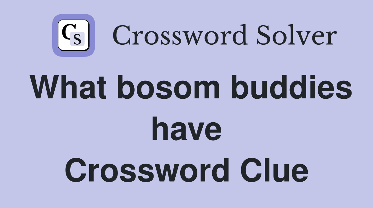 What bosom buddies have Crossword Clue