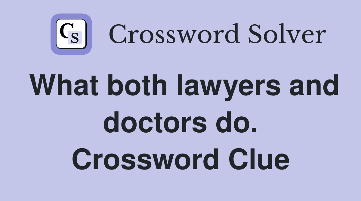 What both lawyers and doctors do. Crossword Clue