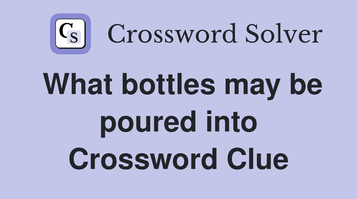 What bottles may be poured into Crossword Clue