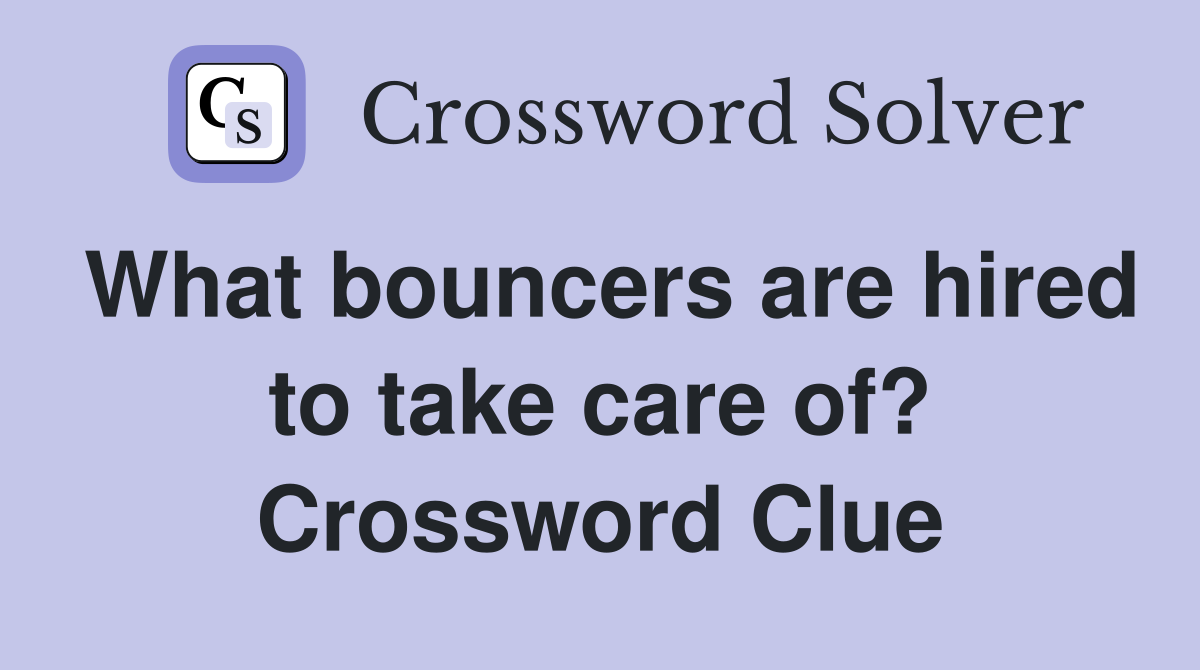 What bouncers are hired to take care of? Crossword Clue