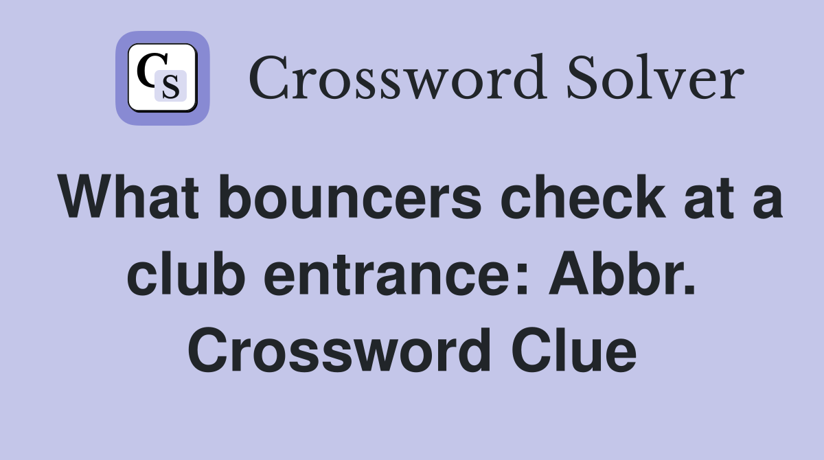 What bouncers check at a club entrance: Abbr. Crossword Clue