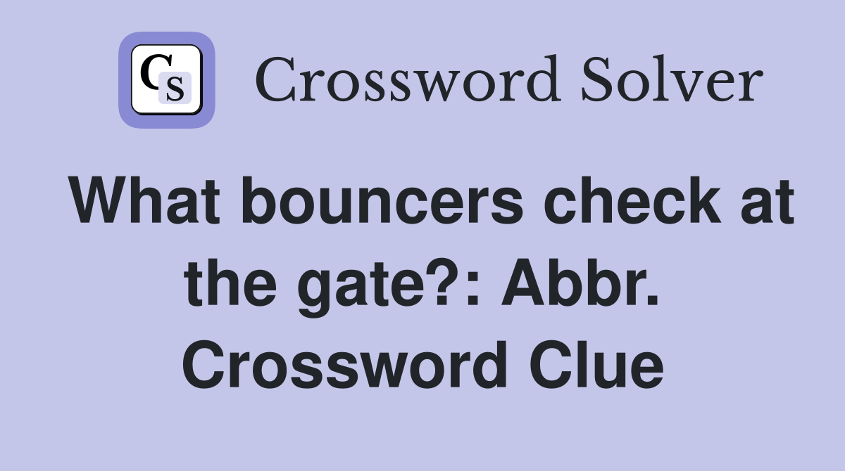What bouncers check at the gate?: Abbr. Crossword Clue