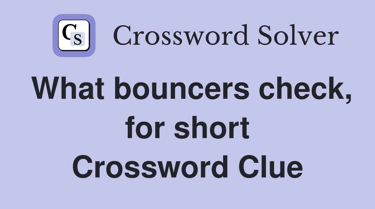 What bouncers check, for short Crossword Clue