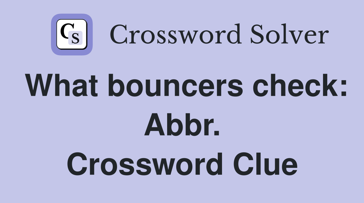 What bouncers check: Abbr. Crossword Clue