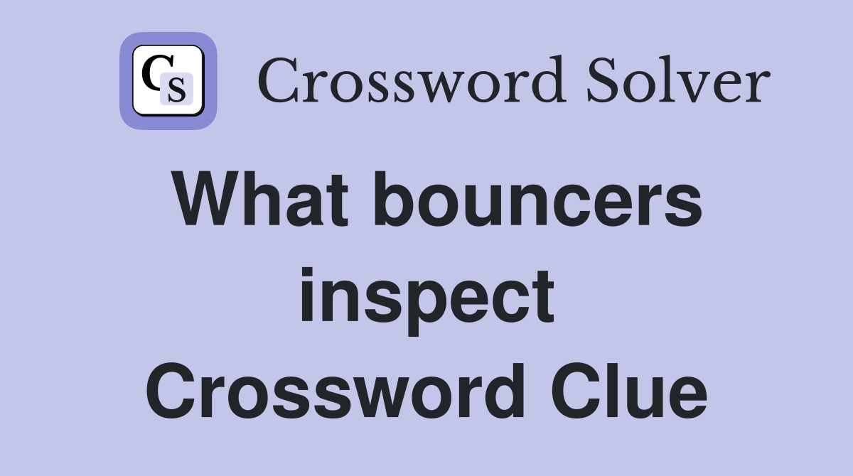 What bouncers inspect Crossword Clue